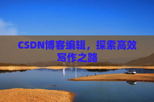 CSDN博客编辑，探索高效写作之路