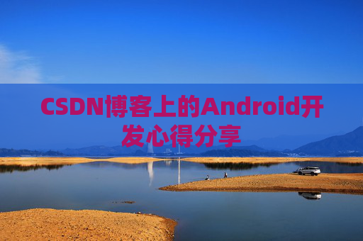 CSDN博客上的Android开发心得分享