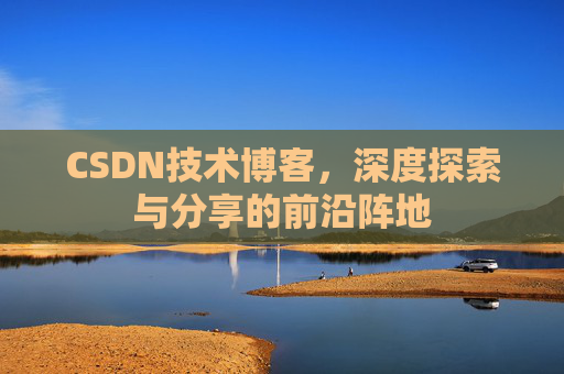 CSDN技术博客,深度探索与分享的前沿阵地